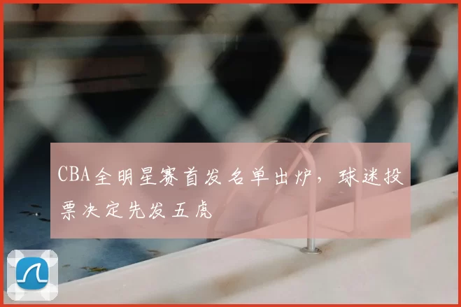 CBA全明星赛首发名单出炉,球迷投票决定先发五虎