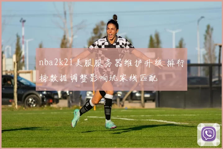 nba2k21美服服务器维护升级 排行榜数据调整影响玩家线匹配