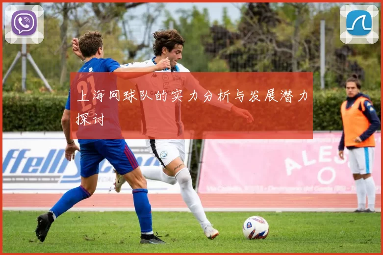 上海网球队的实力分析与发展潜力探讨