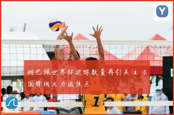 姆巴佩世界杯进球数量再引关注 法国锋线火力成焦点