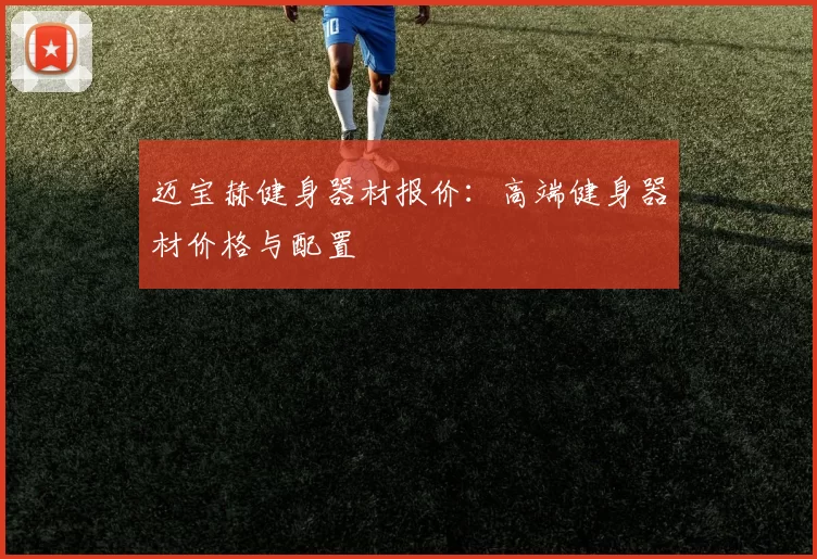 迈宝赫健身器材报价：高端健身器材价格与配置