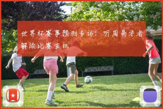 世界杯赛事预测专访：听周易学者解读比赛玄机