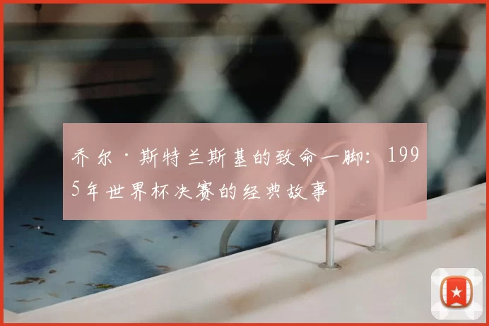 乔尔·斯特兰斯基的致命一脚：1995年世界杯决赛的经典故事