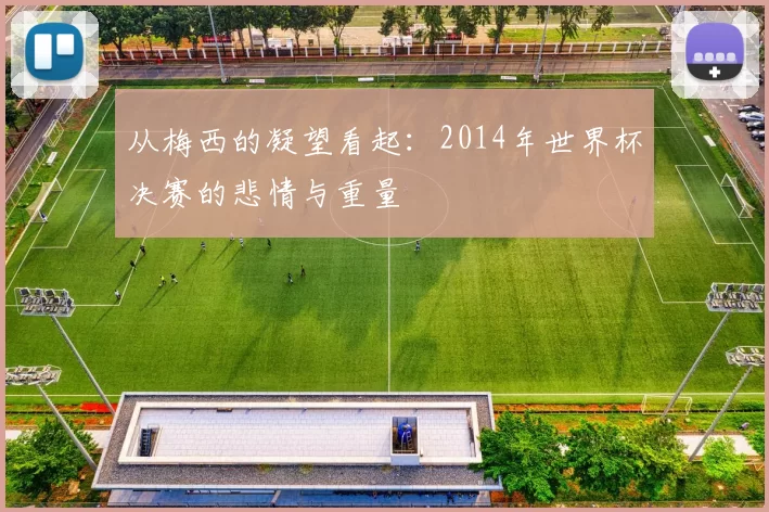 从梅西的凝望看起：2014年世界杯决赛的悲情与重量