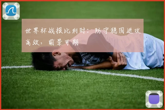 世界杯战报比利时：防守稳固进攻高效，前景可期