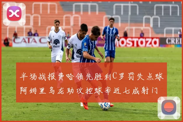 半场战报费哈领先胜利C罗罚失点球阿姆里乌龙助攻控球率近七成射门未果