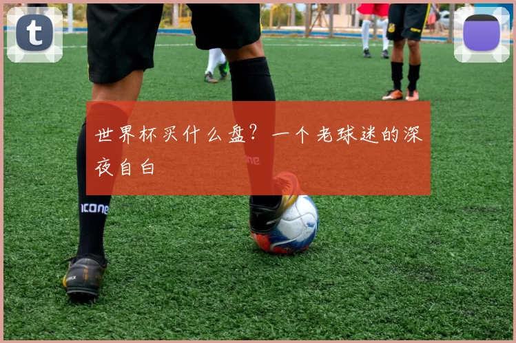 世界杯买什么盘?一个老球迷的深夜自白