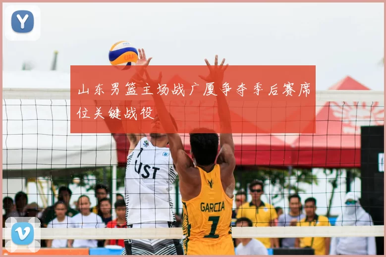 山东男篮主场战广厦争夺季后赛席位关键战役