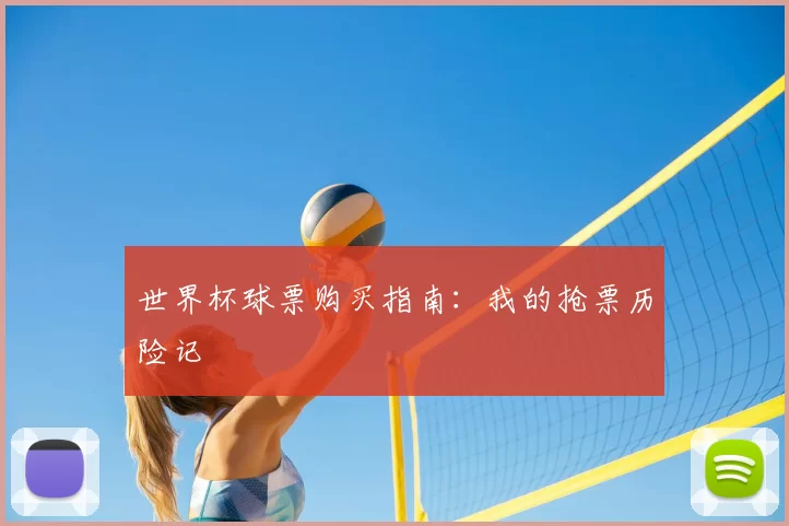 世界杯球票购买指南：我的抢票历险记