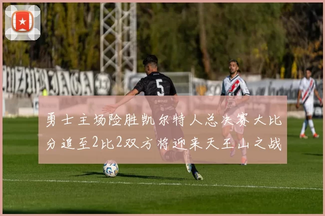 勇士主场险胜凯尔特人总决赛大比分追至2比2双方将迎来天王山之战