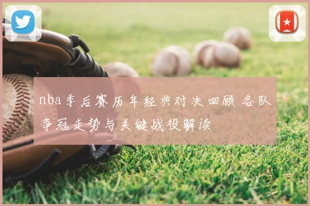 nba季后赛历年经典对决回顾 各队争冠走势与关键战役解读