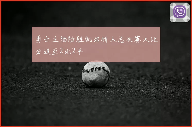 勇士主场险胜凯尔特人总决赛大比分追至2比2平
