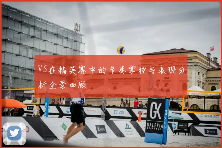 V5在精英赛中的节奏掌控与表现分析全景回顾